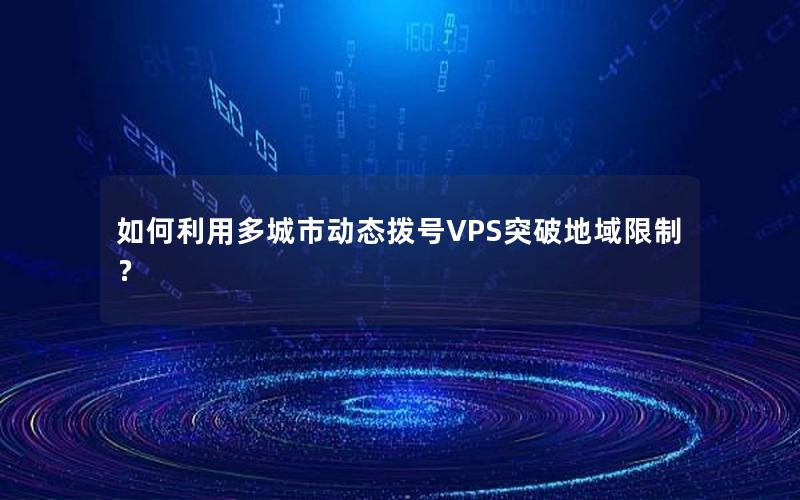 如何利用多城市动态拨号VPS突破地域限制？