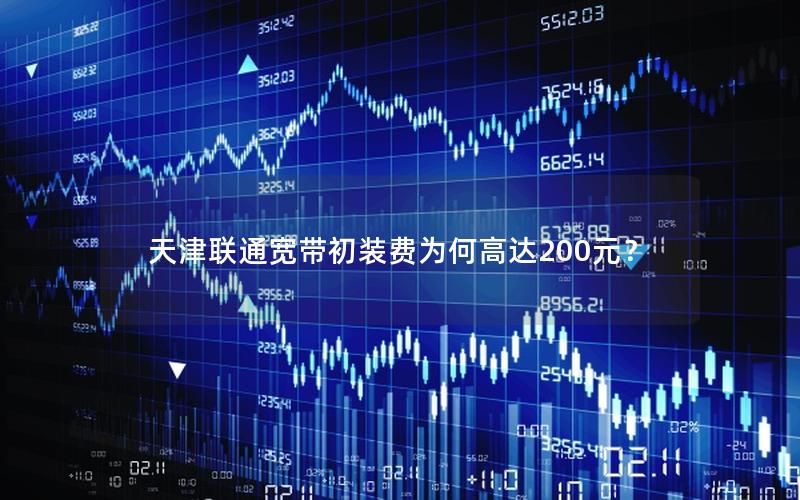 天津联通宽带初装费为何高达200元？