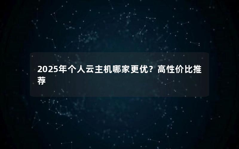 2025年个人云主机哪家更优？高性价比推荐