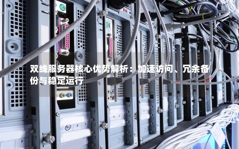 双线服务器核心优势解析：加速访问、冗余备份与稳定运行