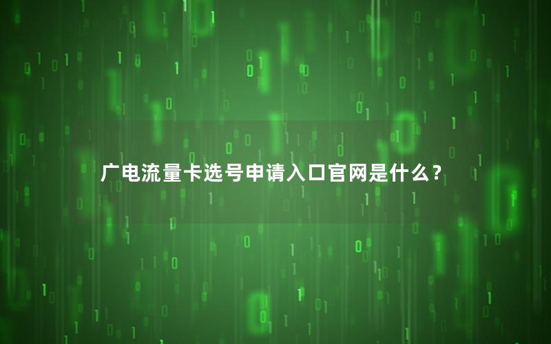 广电流量卡选号申请入口官网是什么？