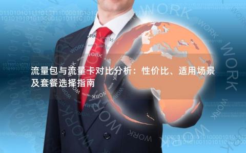 流量包与流量卡对比分析：性价比、适用场景及套餐选择指南