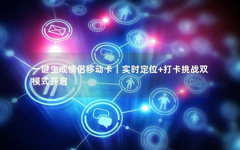 一键生成情侣移动卡｜实时定位+打卡挑战双模式开启