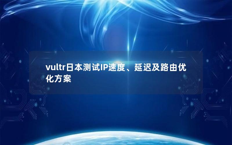 vultr日本测试IP速度、延迟及路由优化方案