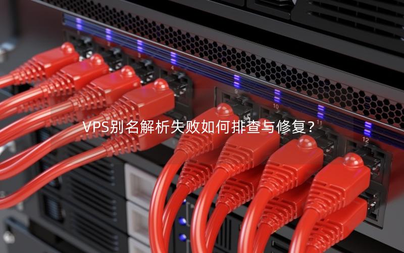 VPS别名解析失败如何排查与修复？