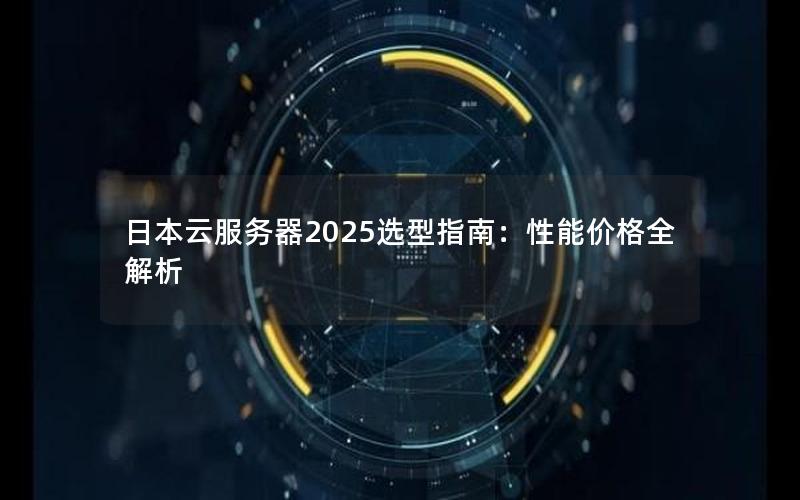 日本云服务器2025选型指南：性能价格全解析