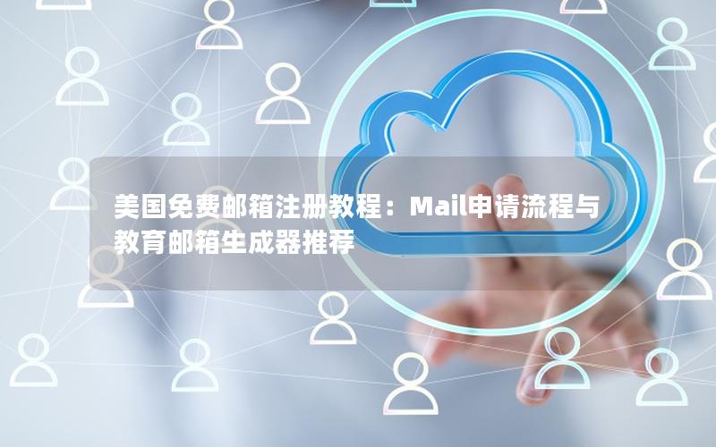 美国免费邮箱注册教程：Mail申请流程与教育邮箱生成器推荐