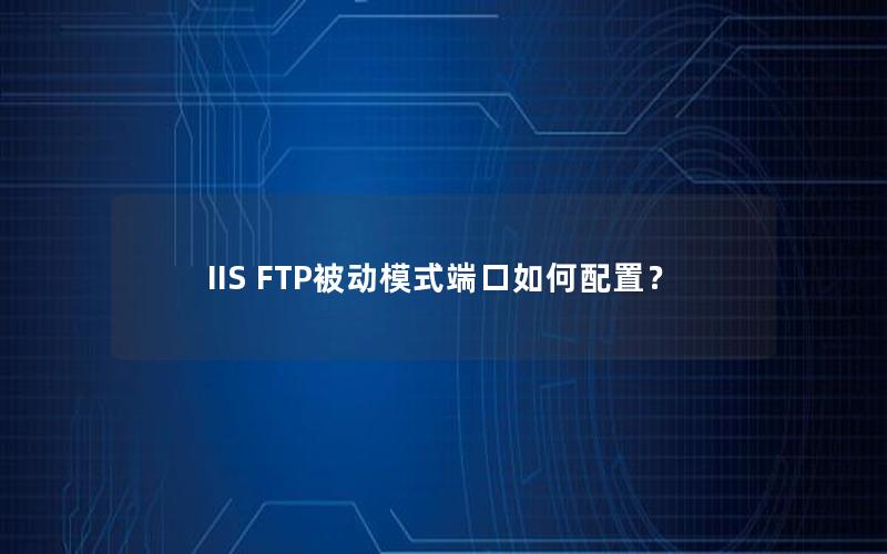 IIS FTP被动模式端口如何配置？