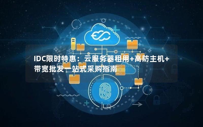 IDC限时特惠：云服务器租用+高防主机+带宽批发一站式采购指南