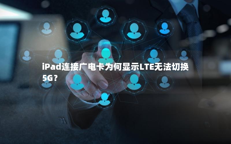 iPad连接广电卡为何显示LTE无法切换5G？