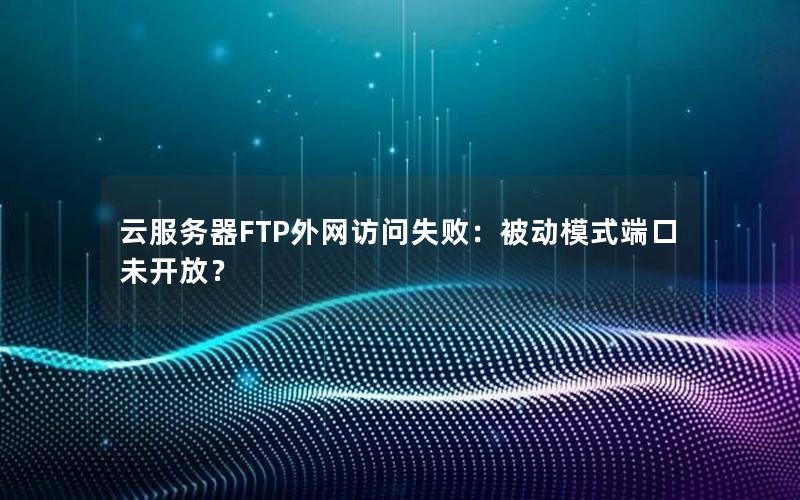 云服务器FTP外网访问失败：被动模式端口未开放？