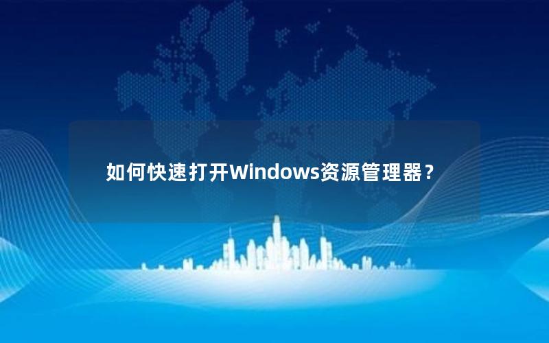 如何快速打开Windows资源管理器？