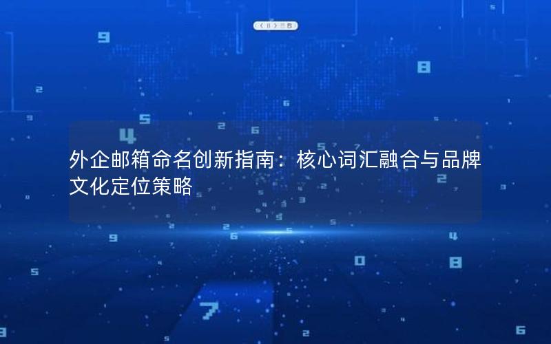 外企邮箱命名创新指南：核心词汇融合与品牌文化定位策略