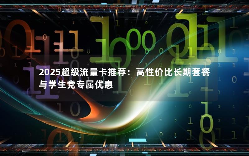 2025超级流量卡推荐：高性价比长期套餐与学生党专属优惠