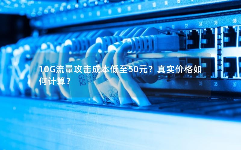 10G流量攻击成本低至50元？真实价格如何计算？