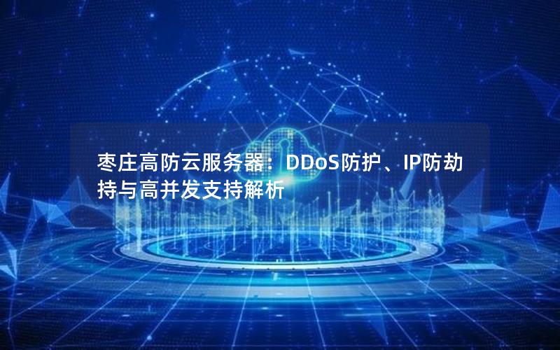 枣庄高防云服务器：DDoS防护、IP防劫持与高并发支持解析