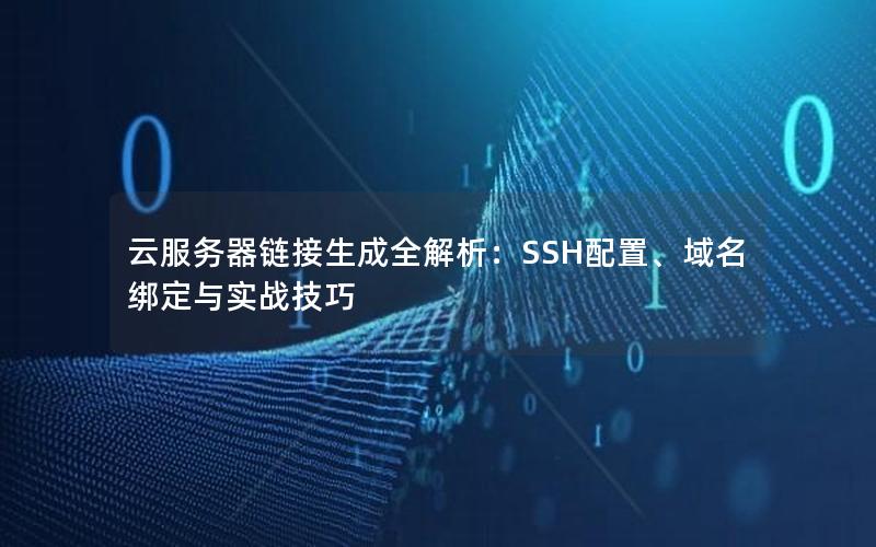 云服务器链接生成全解析：SSH配置、域名绑定与实战技巧