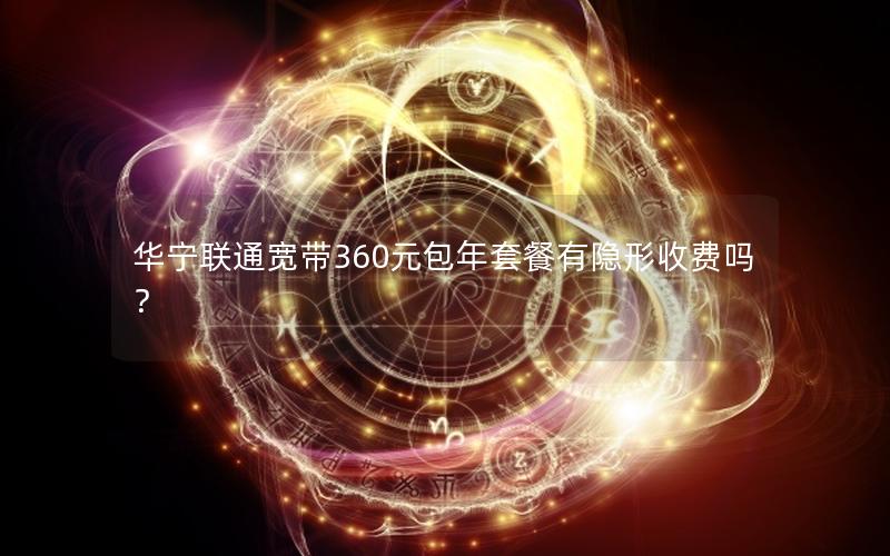 华宁联通宽带360元包年套餐有隐形收费吗？