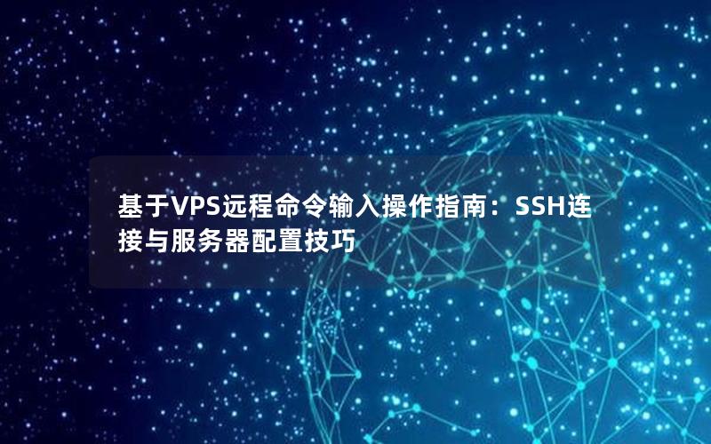 基于VPS远程命令输入操作指南：SSH连接与服务器配置技巧