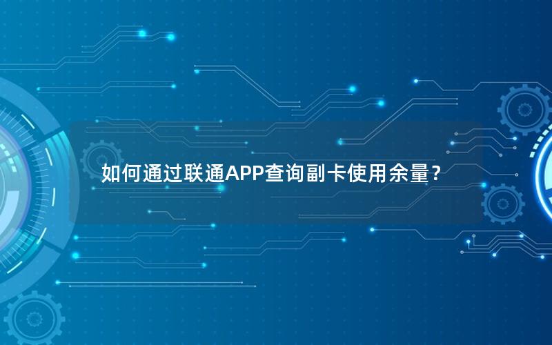 如何通过联通APP查询副卡使用余量？