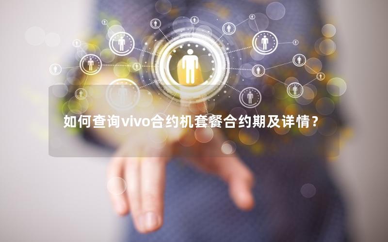 如何查询vivo合约机套餐合约期及详情？