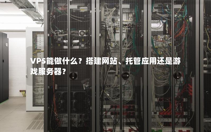 VPS能做什么？搭建网站、托管应用还是游戏服务器？