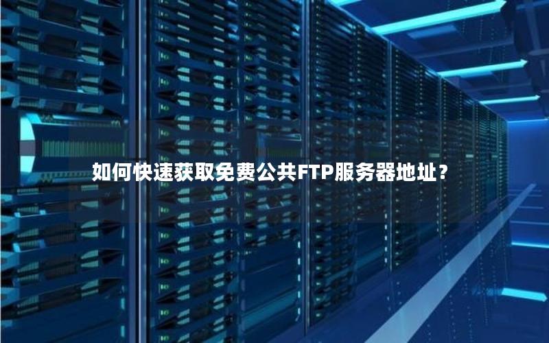 如何快速获取免费公共FTP服务器地址？