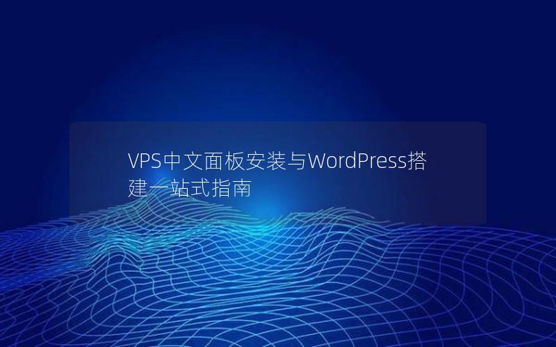 VPS中文面板安装与WordPress搭建一站式指南