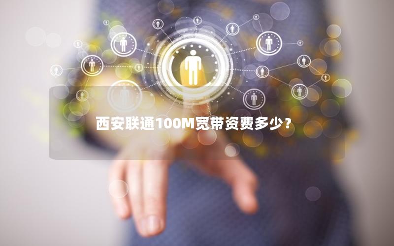 西安联通100M宽带资费多少？