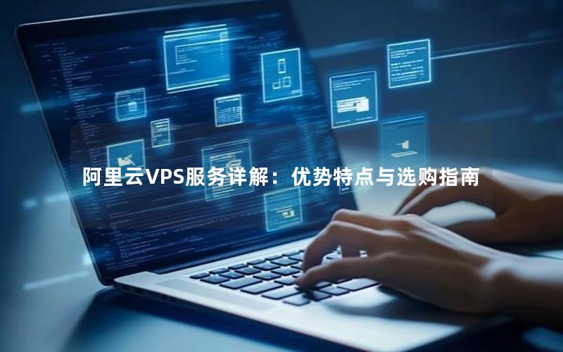 阿里云VPS服务详解：优势特点与选购指南