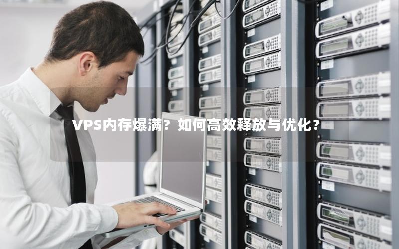 VPS内存爆满？如何高效释放与优化？