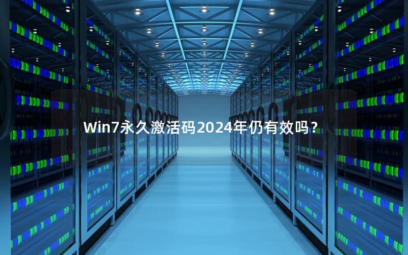 Win7永久激活码2024年仍有效吗？