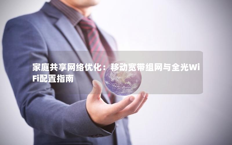 家庭共享网络优化：移动宽带组网与全光WiFi配置指南