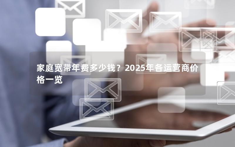 家庭宽带年费多少钱？2025年各运营商价格一览