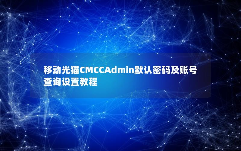 移动光猫CMCCAdmin默认密码及账号查询设置教程