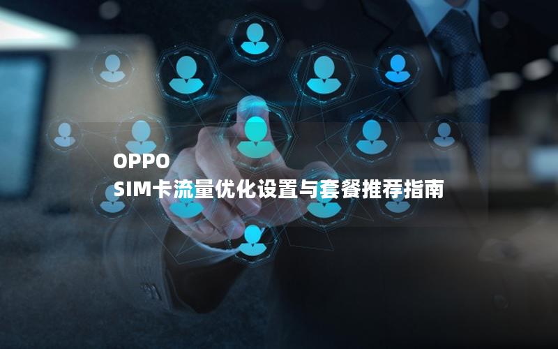 OPPO SIM卡流量优化设置与套餐推荐指南