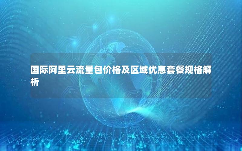 国际阿里云流量包价格及区域优惠套餐规格解析