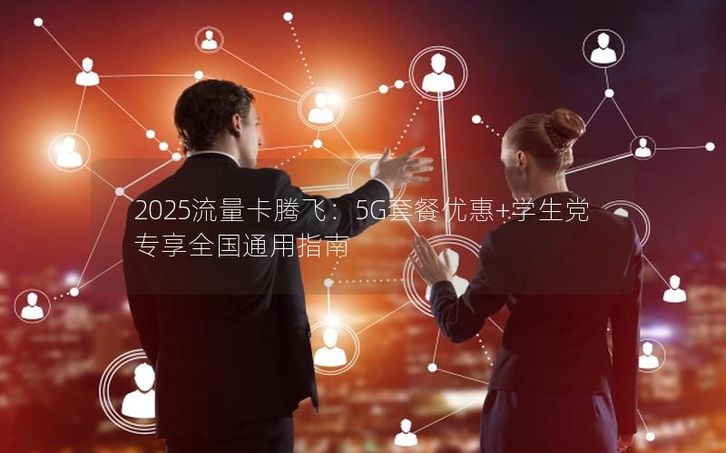 2025流量卡腾飞：5G套餐优惠+学生党专享全国通用指南