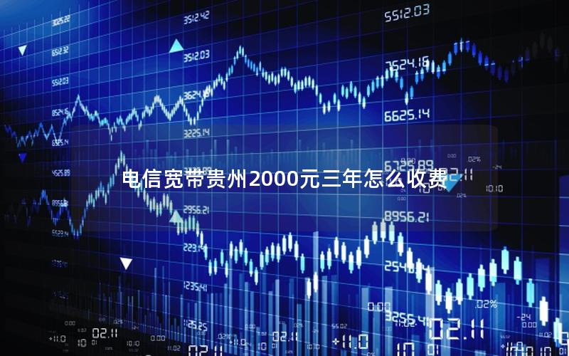 电信宽带贵州2000元三年怎么收费