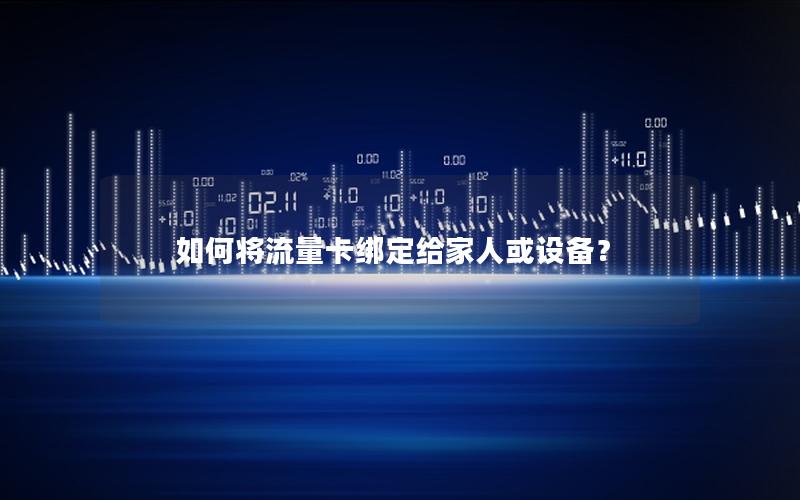 如何将流量卡绑定给家人或设备？