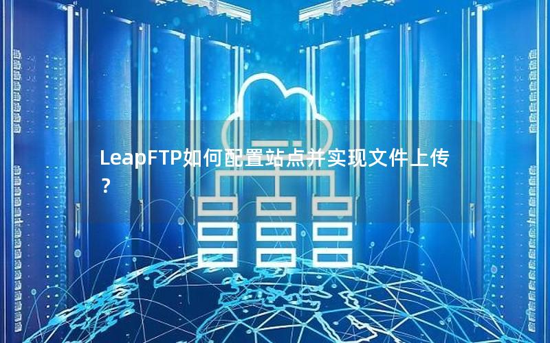 LeapFTP如何配置站点并实现文件上传？