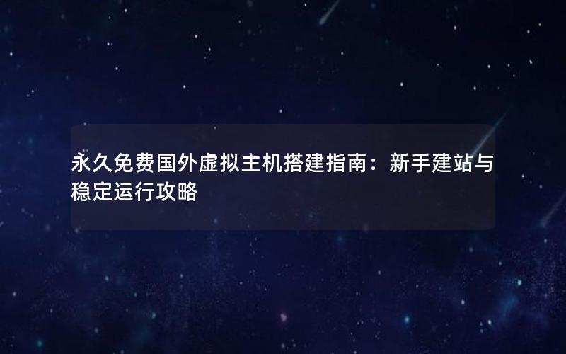 永久免费国外虚拟主机搭建指南：新手建站与稳定运行攻略