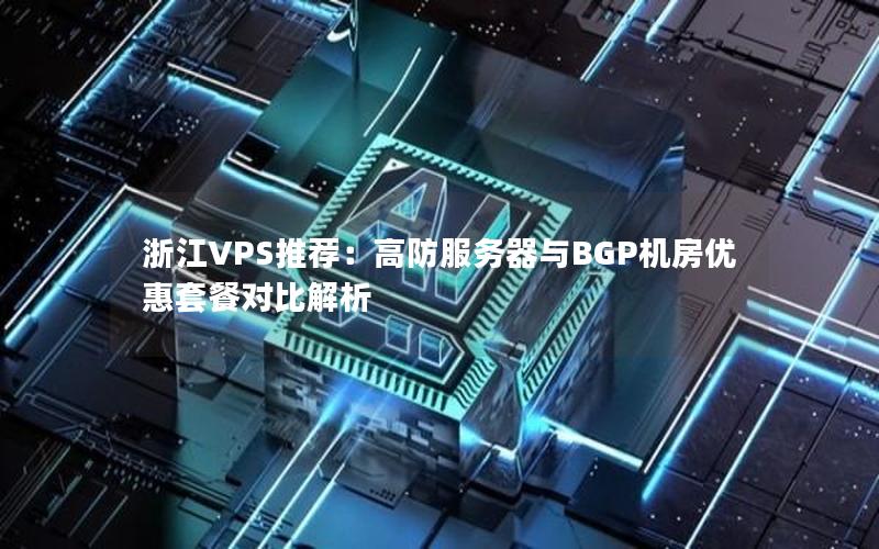 浙江VPS推荐：高防服务器与BGP机房优惠套餐对比解析