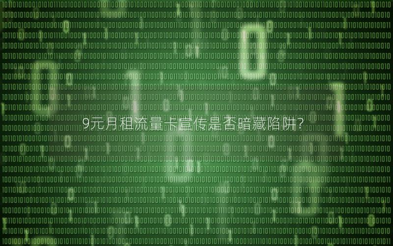 9元月租流量卡宣传是否暗藏陷阱？