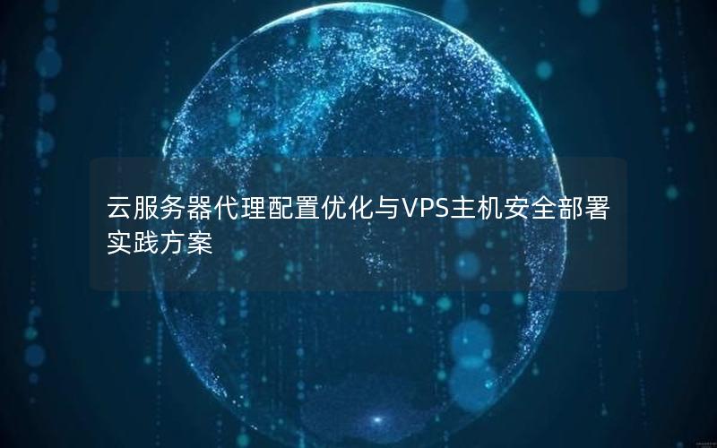 云服务器代理配置优化与VPS主机安全部署实践方案