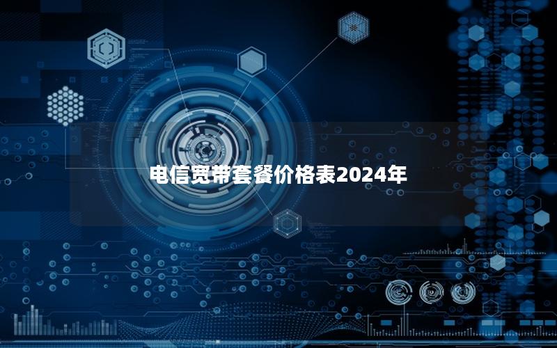 电信宽带套餐价格表2024年