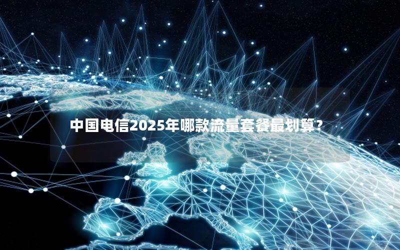 中国电信2025年哪款流量套餐最划算？