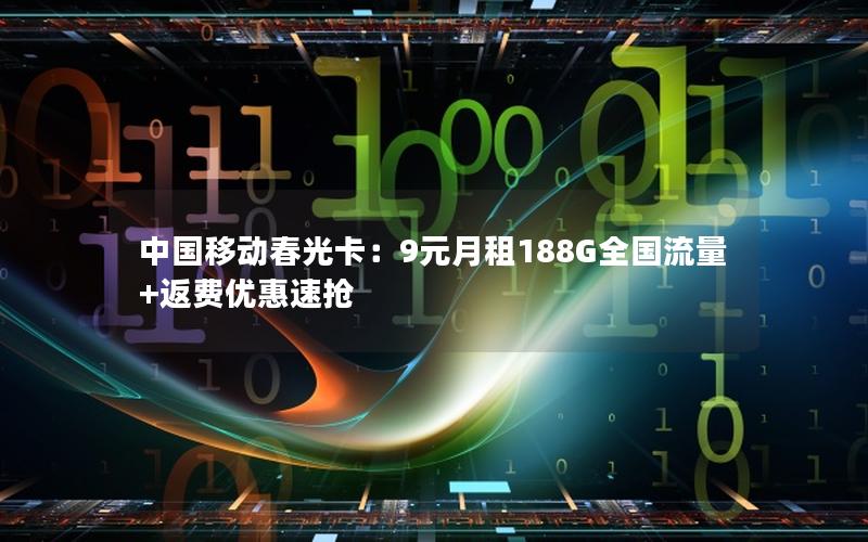 中国移动春光卡：9元月租188G全国流量+返费优惠速抢