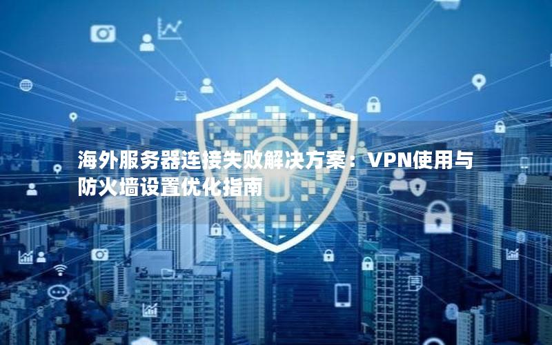 海外服务器连接失败解决方案：VPN使用与防火墙设置优化指南