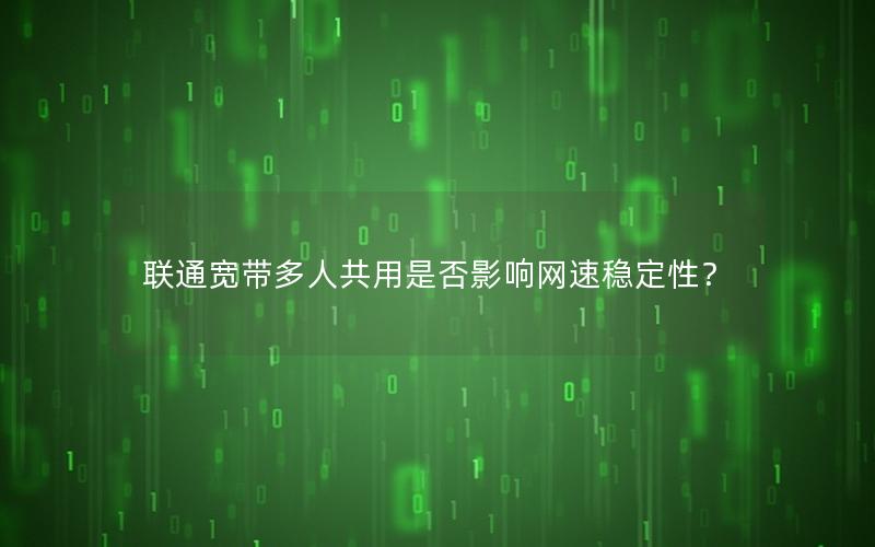 联通宽带多人共用是否影响网速稳定性？